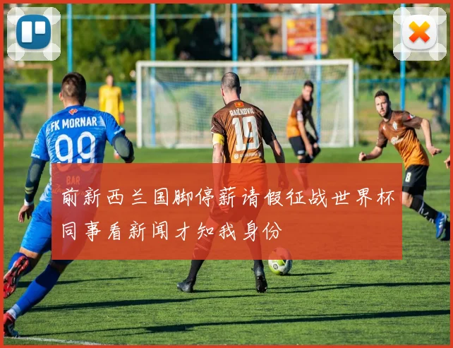 前新西兰国脚停薪请假征战世界杯同事看新闻才知我身份
