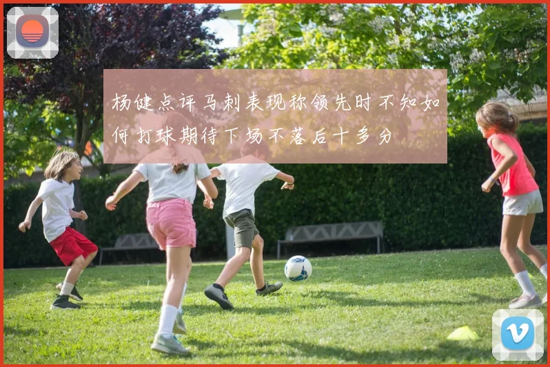 杨健点评马刺表现称领先时不知如何打球期待下场不落后十多分