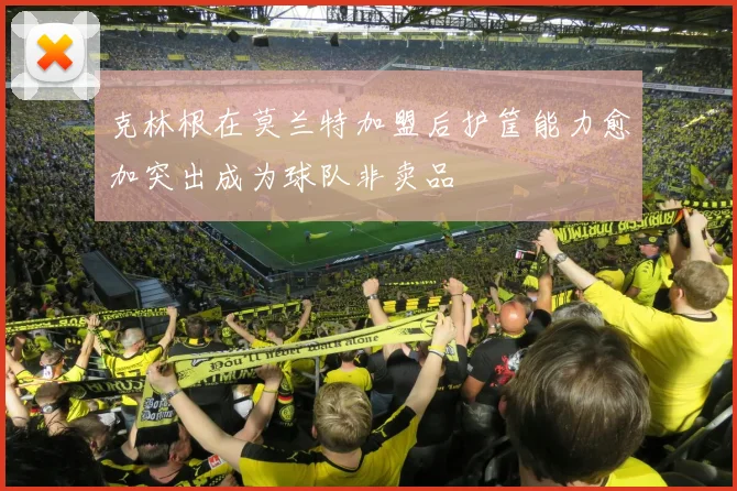 克林根在莫兰特加盟后护筐能力愈加突出成为球队非卖品