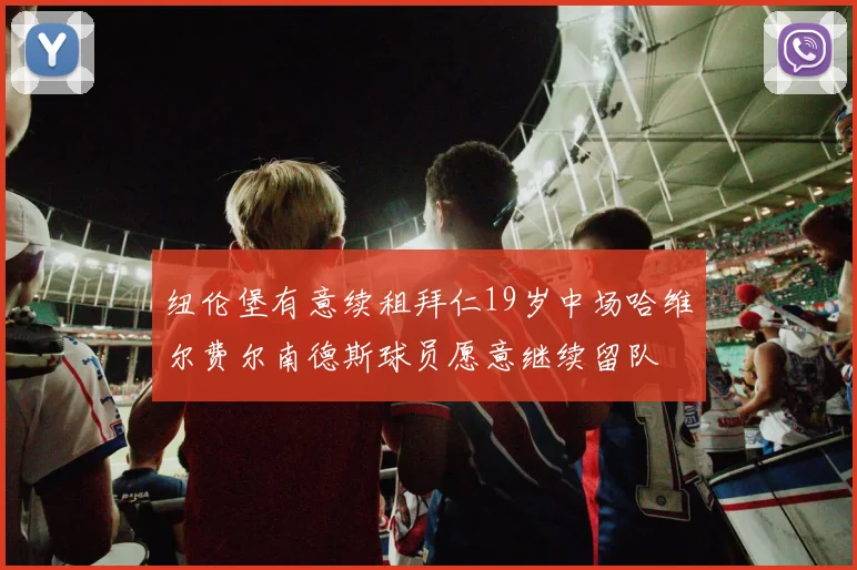 纽伦堡有意续租拜仁19岁中场哈维尔费尔南德斯球员愿意继续留队