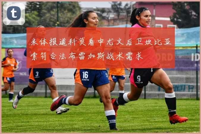 米体报道科莫看中尤文后卫坎比亚索符合法布雷加斯战术需求