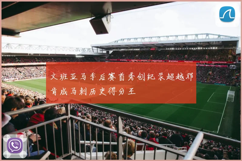 文班亚马季后赛首秀创纪录超越邓肯成马刺历史得分王