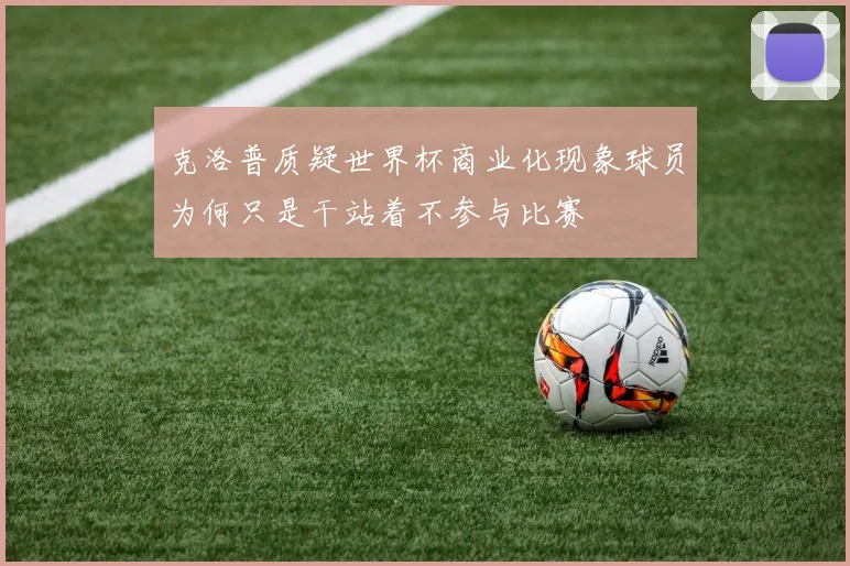 克洛普质疑世界杯商业化现象球员为何只是干站着不参与比赛