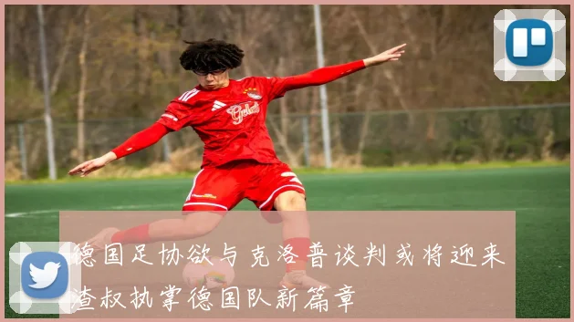 德国足协欲与克洛普谈判或将迎来渣叔执掌德国队新篇章