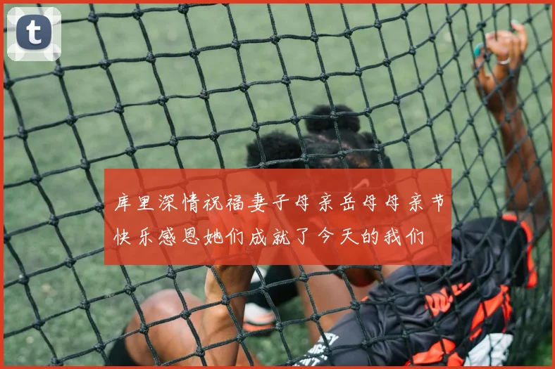 库里深情祝福妻子母亲岳母母亲节快乐感恩她们成就了今天的我们