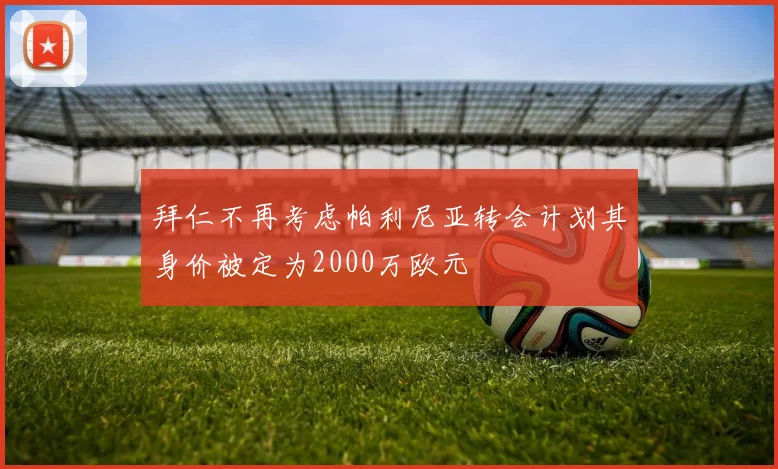 拜仁不再考虑帕利尼亚转会计划其身价被定为2000万欧元